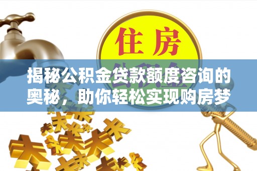 资兴揭秘公积金贷款额度咨询的奥秘，助你轻松实现购房梦想