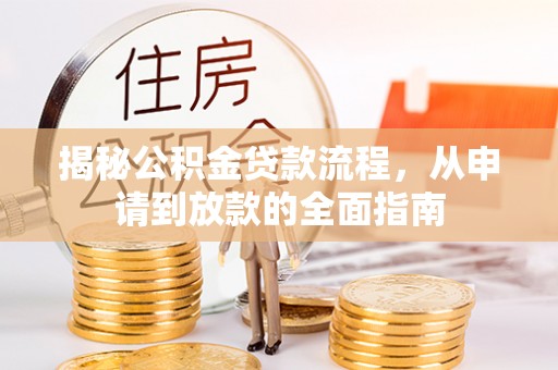 资兴揭秘公积金贷款流程，从申请到放款的全面指南