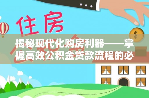 资兴揭秘现代化购房利器——掌握高效公积金贷款流程的必备指南