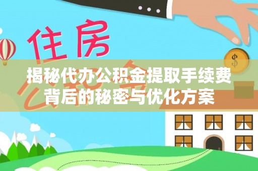 资兴揭秘代办公积金提取手续费背后的秘密与优化方案