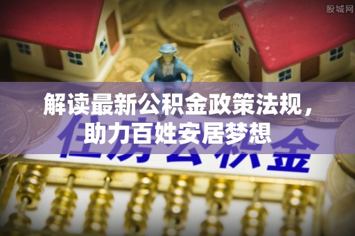 资兴解读最新公积金政策法规，助力百姓安居梦想