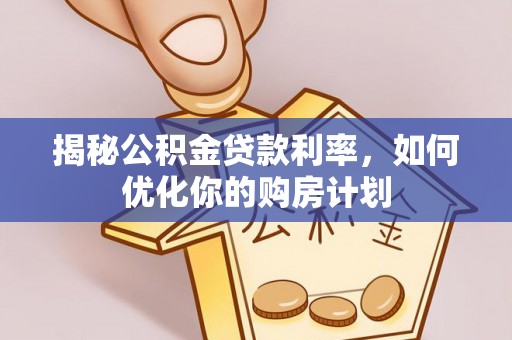 资兴揭秘公积金贷款利率，如何优化你的购房计划