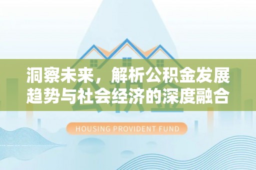 资兴洞察未来，解析公积金发展趋势与社会经济的深度融合
