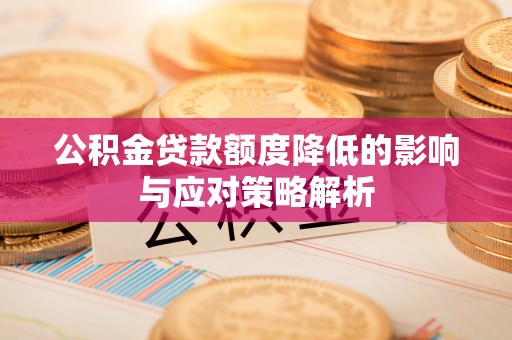 资兴公积金贷款额度降低的影响与应对策略解析