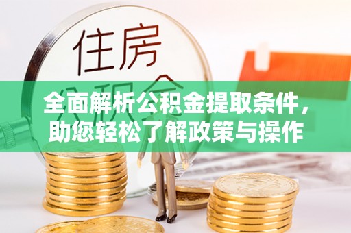 资兴全面解析公积金提取条件，助您轻松了解政策与操作