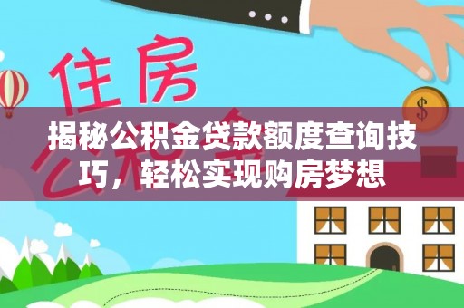 资兴揭秘公积金贷款额度查询技巧，轻松实现购房梦想