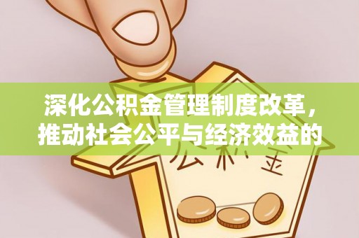 资兴深化公积金管理制度改革，推动社会公平与经济效益的双赢