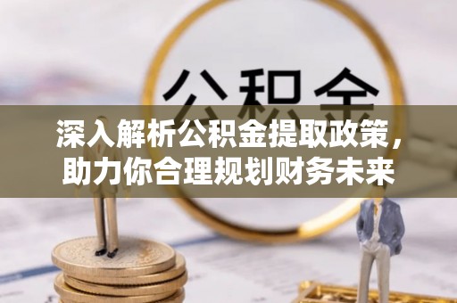 资兴深入解析公积金提取政策，助力你合理规划财务未来