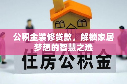 资兴公积金装修贷款，解锁家居梦想的智慧之选