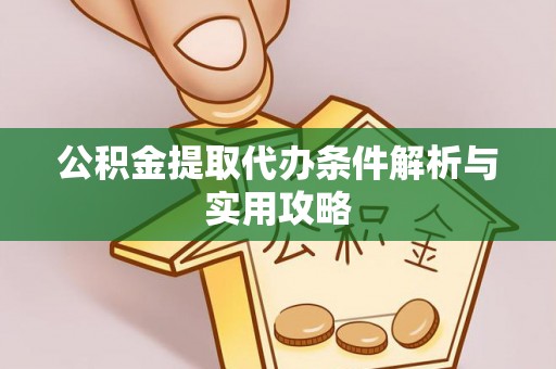 资兴公积金提取代办条件解析与实用攻略
