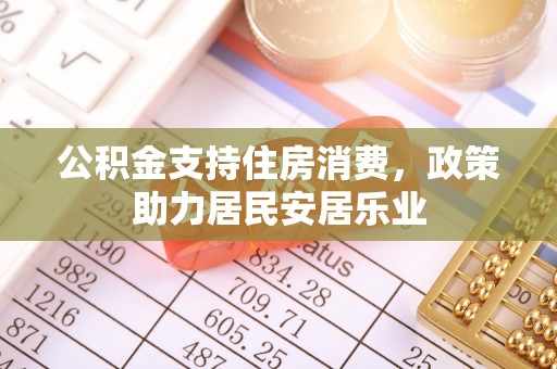 资兴公积金支持住房消费，政策助力居民安居乐业