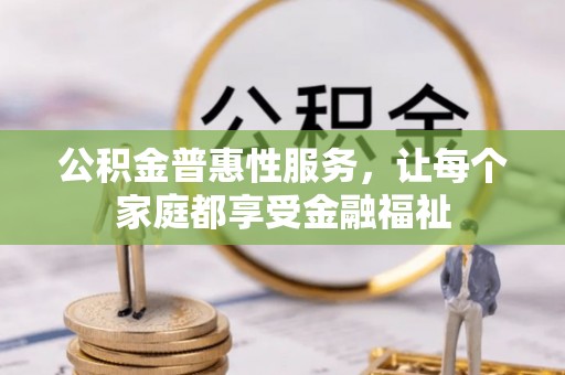 资兴公积金普惠性服务，让每个家庭都享受金融福祉