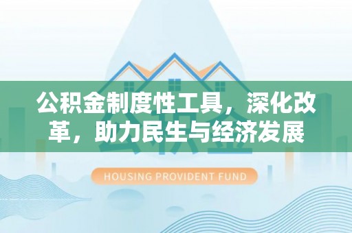 资兴公积金制度性工具，深化改革，助力民生与经济发展