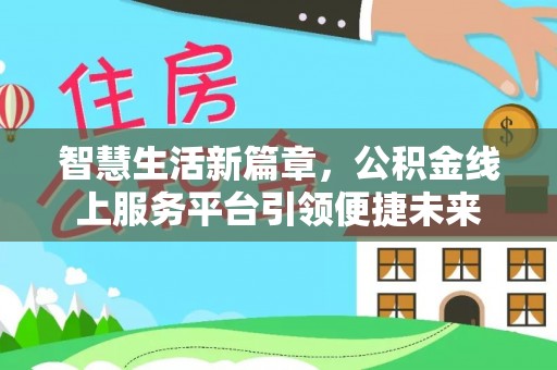 资兴智慧生活新篇章，公积金线上服务平台引领便捷未来