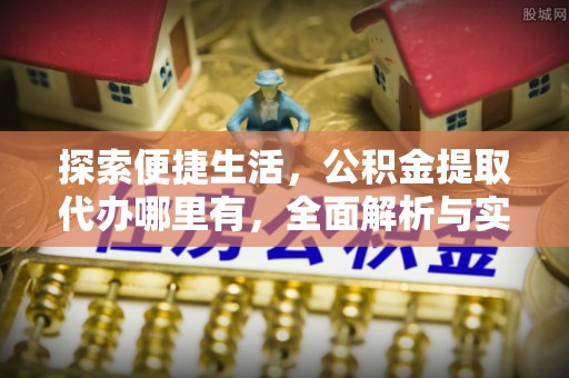 资兴探索便捷生活，公积金提取代办哪里有，全面解析与实用指南