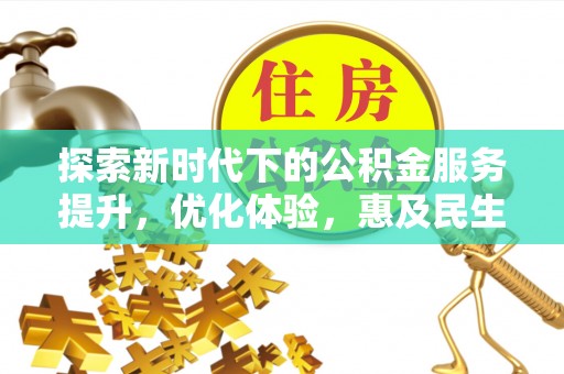 资兴探索新时代下的公积金服务提升，优化体验，惠及民生