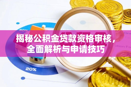 资兴揭秘公积金贷款资格审核，全面解析与申请技巧