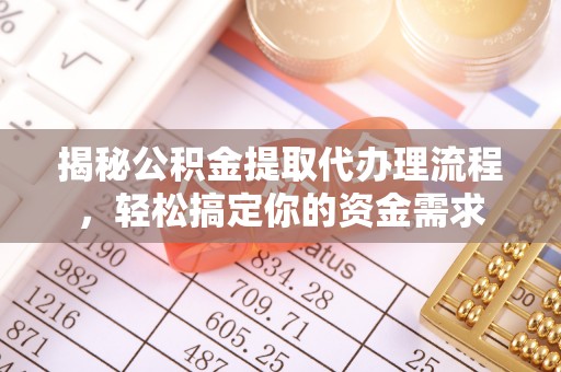 资兴揭秘公积金提取代办理流程，轻松搞定你的资金需求
