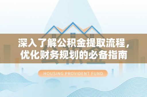 资兴深入了解公积金提取流程，优化财务规划的必备指南