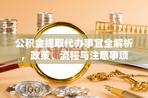 资兴公积金提取代办事宜全解析，政策、流程与注意事项