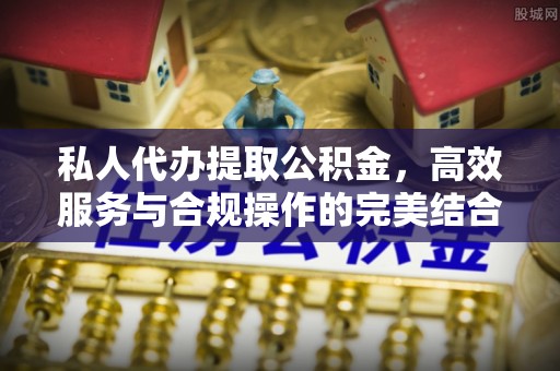 资兴私人代办提取公积金，高效服务与合规操作的完美结合