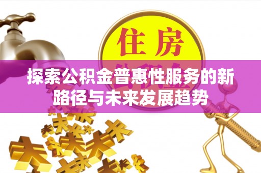 资兴探索公积金普惠性服务的新路径与未来发展趋势