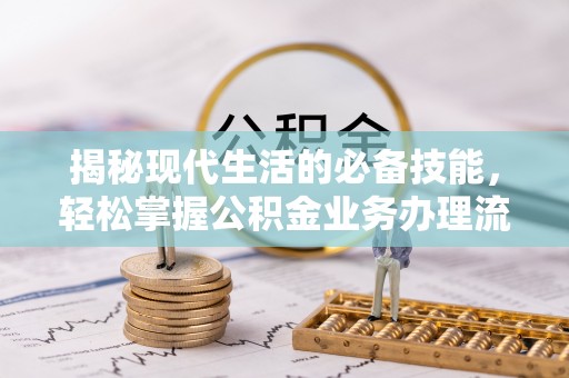 资兴揭秘现代生活的必备技能，轻松掌握公积金业务办理流程