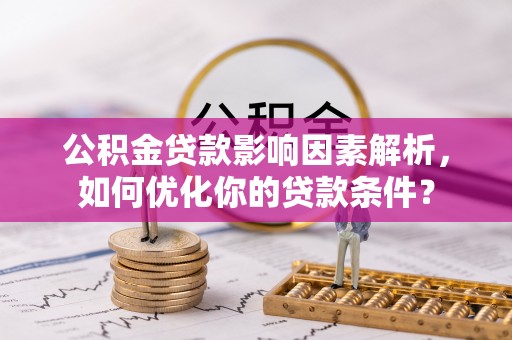 资兴公积金贷款影响因素解析，如何优化你的贷款条件？