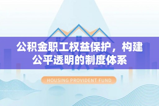 资兴公积金职工权益保护，构建公平透明的制度体系