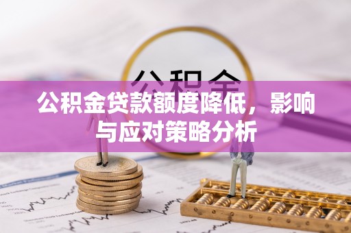 资兴公积金贷款额度降低，影响与应对策略分析