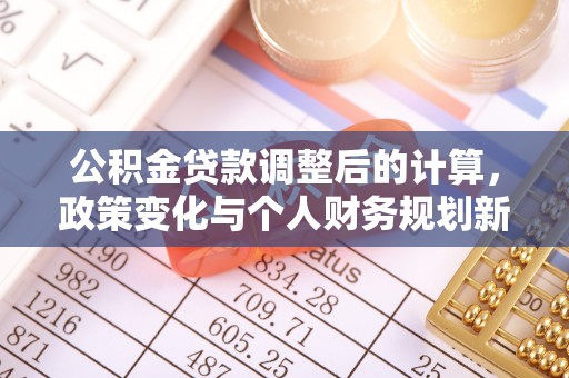 资兴公积金贷款调整后的计算，政策变化与个人财务规划新思路