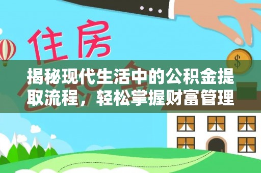 资兴揭秘现代生活中的公积金提取流程，轻松掌握财富管理新技能