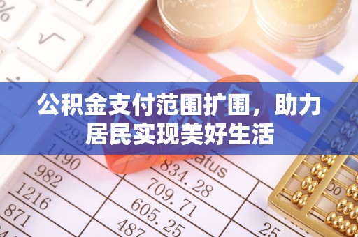 资兴公积金支付范围扩围，助力居民实现美好生活