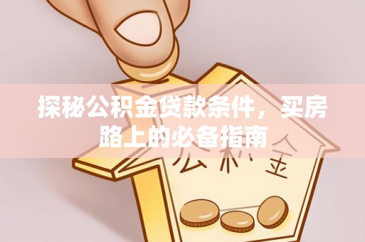 资兴探秘公积金贷款条件，买房路上的必备指南