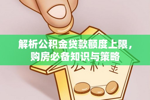 资兴解析公积金贷款额度上限，购房必备知识与策略