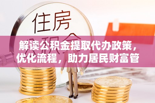 资兴解读公积金提取代办政策，优化流程，助力居民财富管理