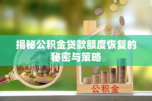 资兴揭秘公积金贷款额度恢复的秘密与策略