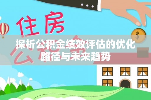 资兴探析公积金绩效评估的优化路径与未来趋势