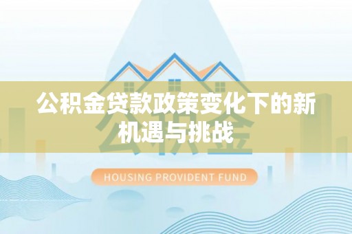 资兴公积金贷款政策变化下的新机遇与挑战