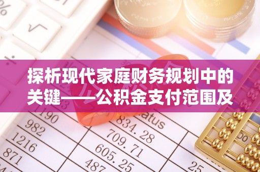 资兴探析现代家庭财务规划中的关键——公积金支付范围及其影响