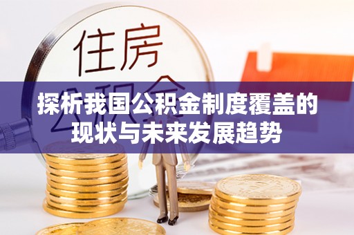 资兴探析我国公积金制度覆盖的现状与未来发展趋势