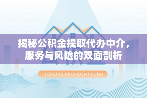 资兴揭秘公积金提取代办中介，服务与风险的双面剖析