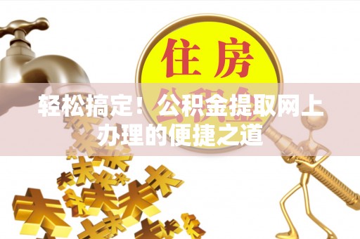 资兴轻松搞定！公积金提取网上办理的便捷之道