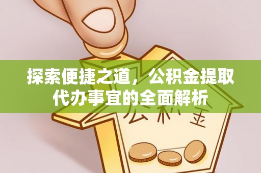 资兴探索便捷之道，公积金提取代办事宜的全面解析