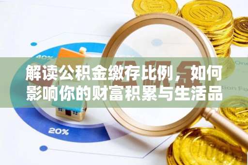 资兴解读公积金缴存比例，如何影响你的财富积累与生活品质