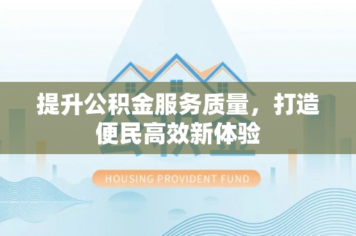 资兴提升公积金服务质量，打造便民高效新体验
