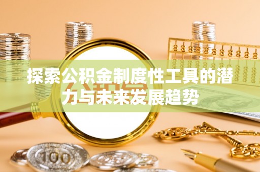 资兴探索公积金制度性工具的潜力与未来发展趋势