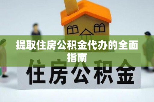 资兴提取住房公积金代办的全面指南