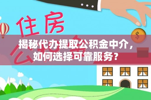 资兴揭秘代办提取公积金中介，如何选择可靠服务？