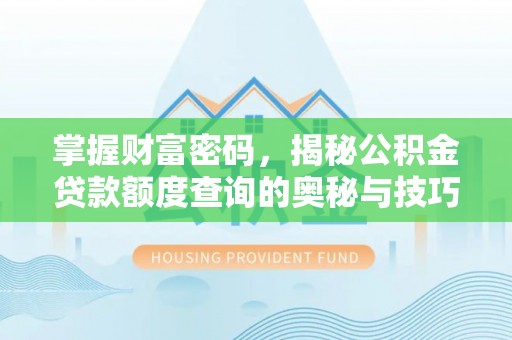 资兴掌握财富密码，揭秘公积金贷款额度查询的奥秘与技巧